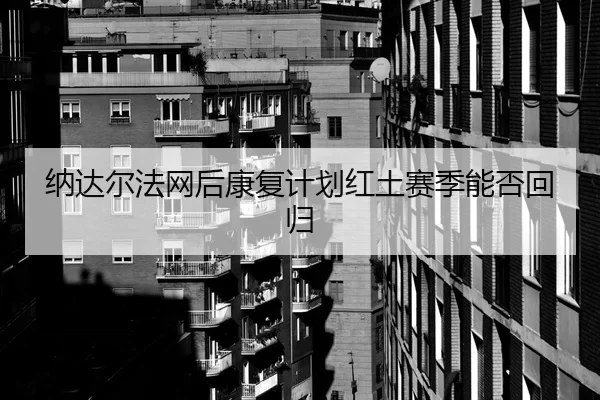 na-da-er-fa-wang-hou-kang-fu-ji-hua-hong-tu-sai-ji-neng-fou-hui-gui-2-755.jpg
